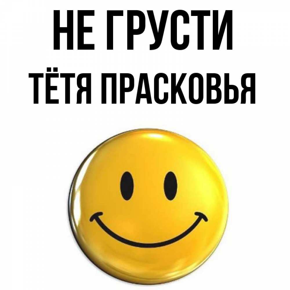 Открытка на каждый день с именем, Тётя-Прасковья Не грусти триде смайл Прикольная открытка с пожеланием онлайн скачать бесплатно 