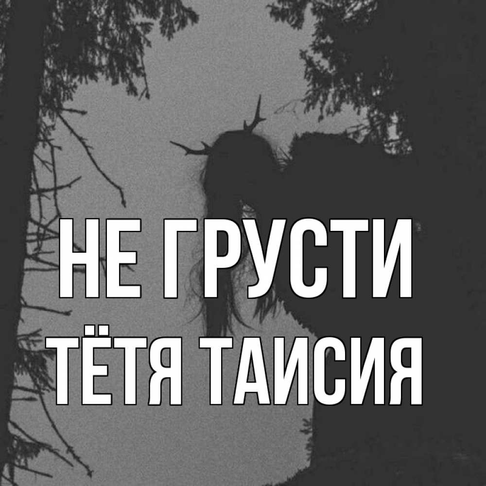 Открытка на каждый день с именем, Тётя-Таисия Не грусти чудище лесное Прикольная открытка с пожеланием онлайн скачать бесплатно 