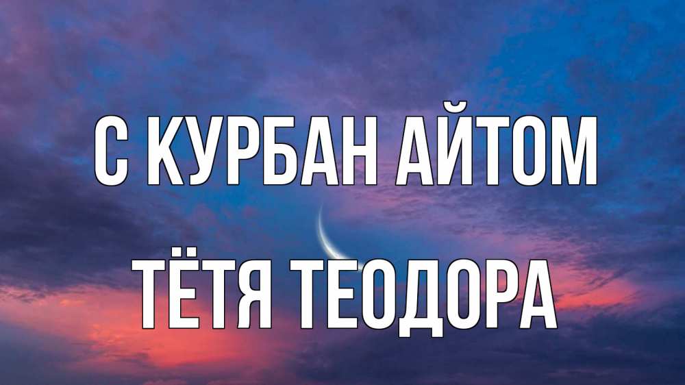 Открытка на каждый день с именем, Тётя-Теодора С курбан айтом месяц 1 Прикольная открытка с пожеланием онлайн скачать бесплатно 