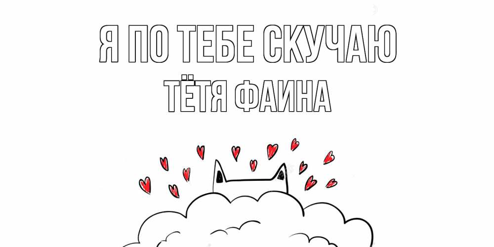 Открытка на каждый день с именем, Тётя-Фаина Я по тебе скучаю котик скучает по тебе очень с сердечками Прикольная открытка с пожеланием онлайн скачать бесплатно 