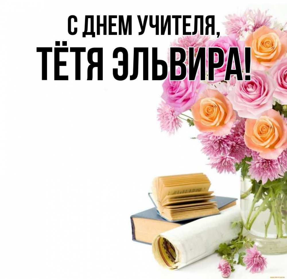 Открытка на каждый день с именем, Тётя-Эльвира С днем учителя цветы Прикольная открытка с пожеланием онлайн скачать бесплатно 