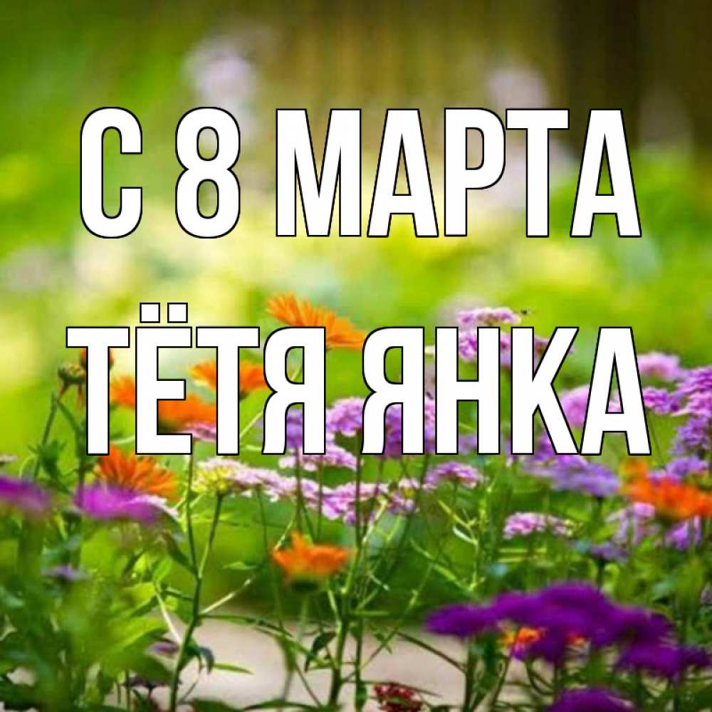 Открытка на каждый день с именем, Тётя-Янка С 8 марта цветы Прикольная открытка с пожеланием онлайн скачать бесплатно 
