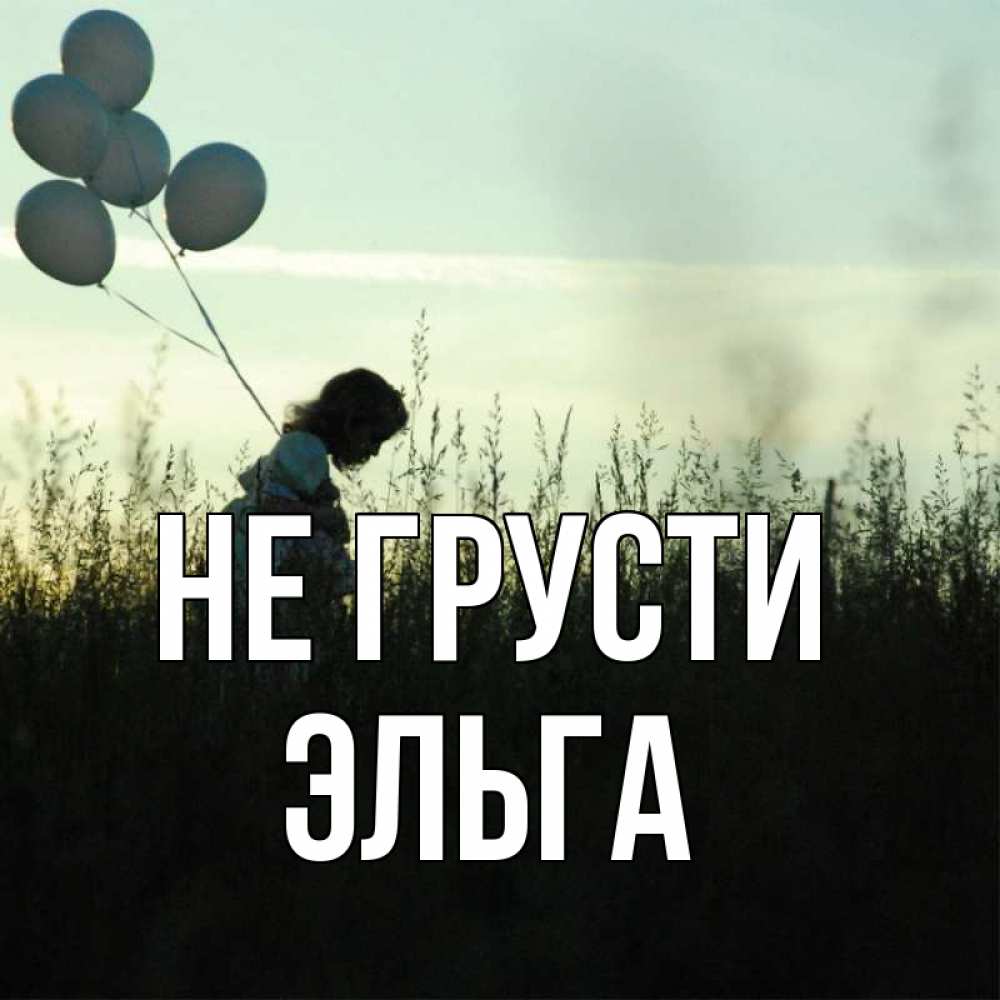 Открытка на каждый день с именем, Эльга Не грусти ребенок Прикольная открытка с пожеланием онлайн скачать бесплатно 
