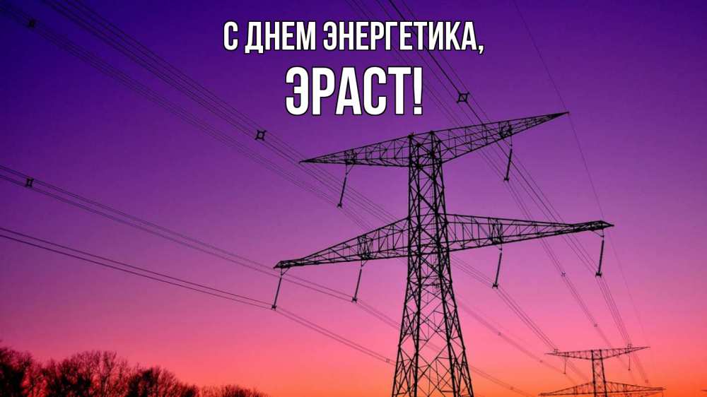 Открытка на каждый день с именем, Эраст С днем энергетика закат лэп Прикольная открытка с пожеланием онлайн скачать бесплатно 