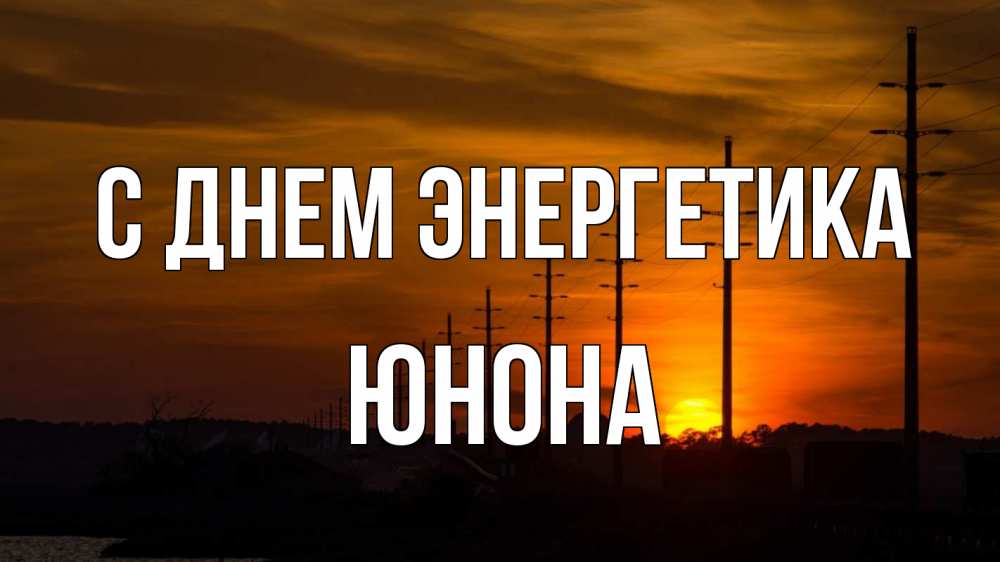 Открытка на каждый день с именем, Юнона С днем энергетика столбы провода закат Прикольная открытка с пожеланием онлайн скачать бесплатно 