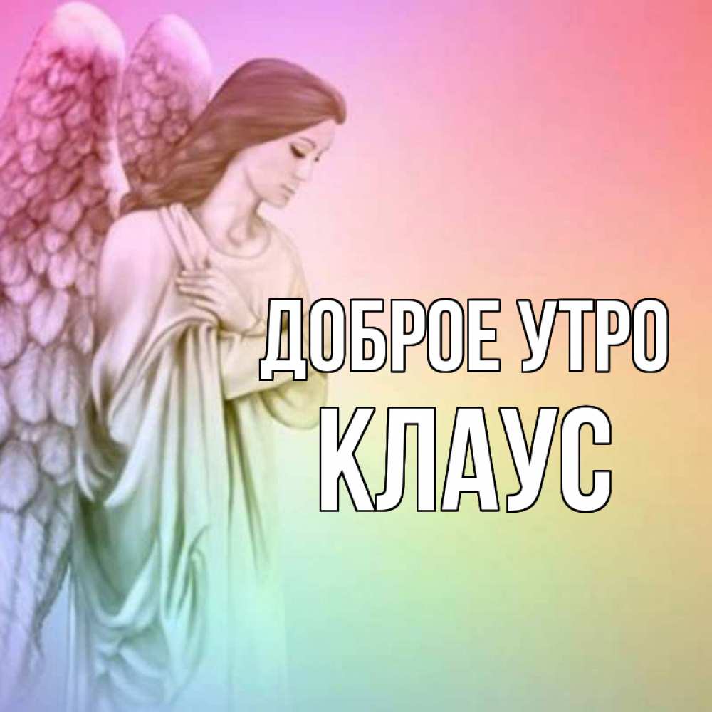 Открытка на каждый день с именем, Клаус Доброе утро крылья Прикольная открытка с пожеланием онлайн скачать бесплатно 