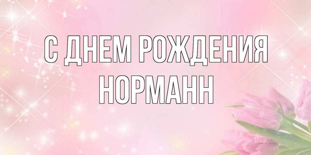 Открытка на каждый день с именем, Норманн С днем рождения открытки в нежных цветах Прикольная открытка с пожеланием онлайн скачать бесплатно 