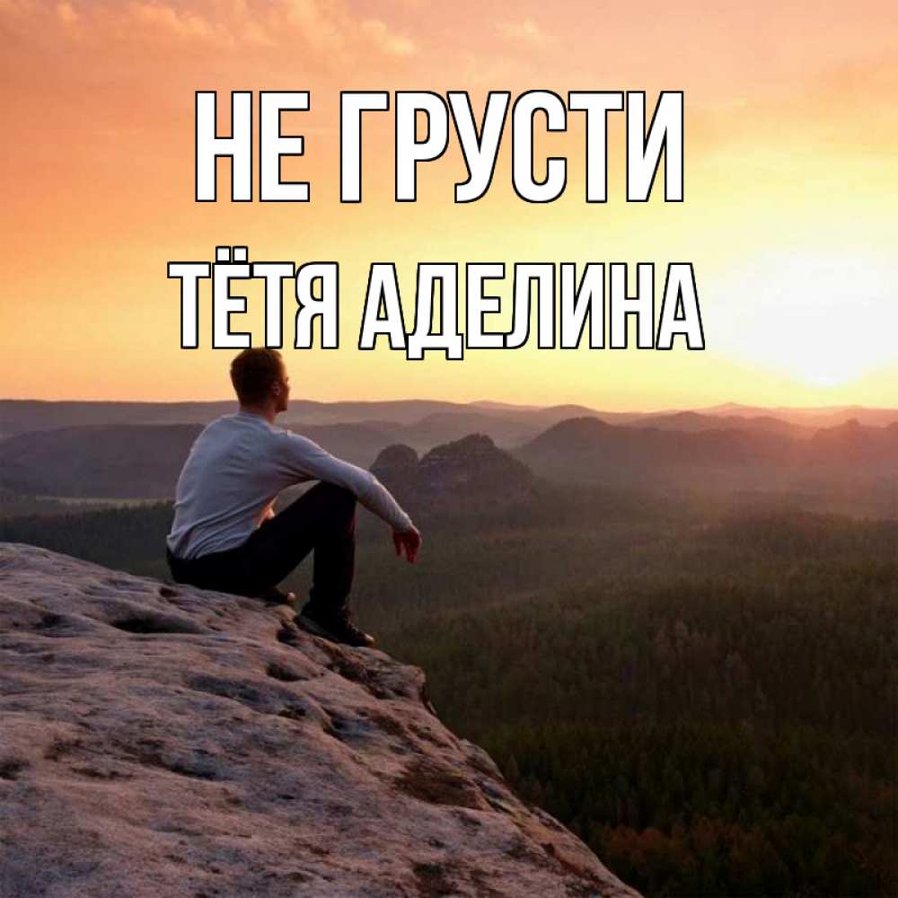 Открытка на каждый день с именем, Тётя-Аделина Не грусти смотрим на закат Прикольная открытка с пожеланием онлайн скачать бесплатно 