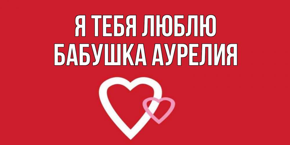 Открытка на каждый день с именем, Бабушка-Аурелия Я тебя люблю сердце Прикольная открытка с пожеланием онлайн скачать бесплатно 