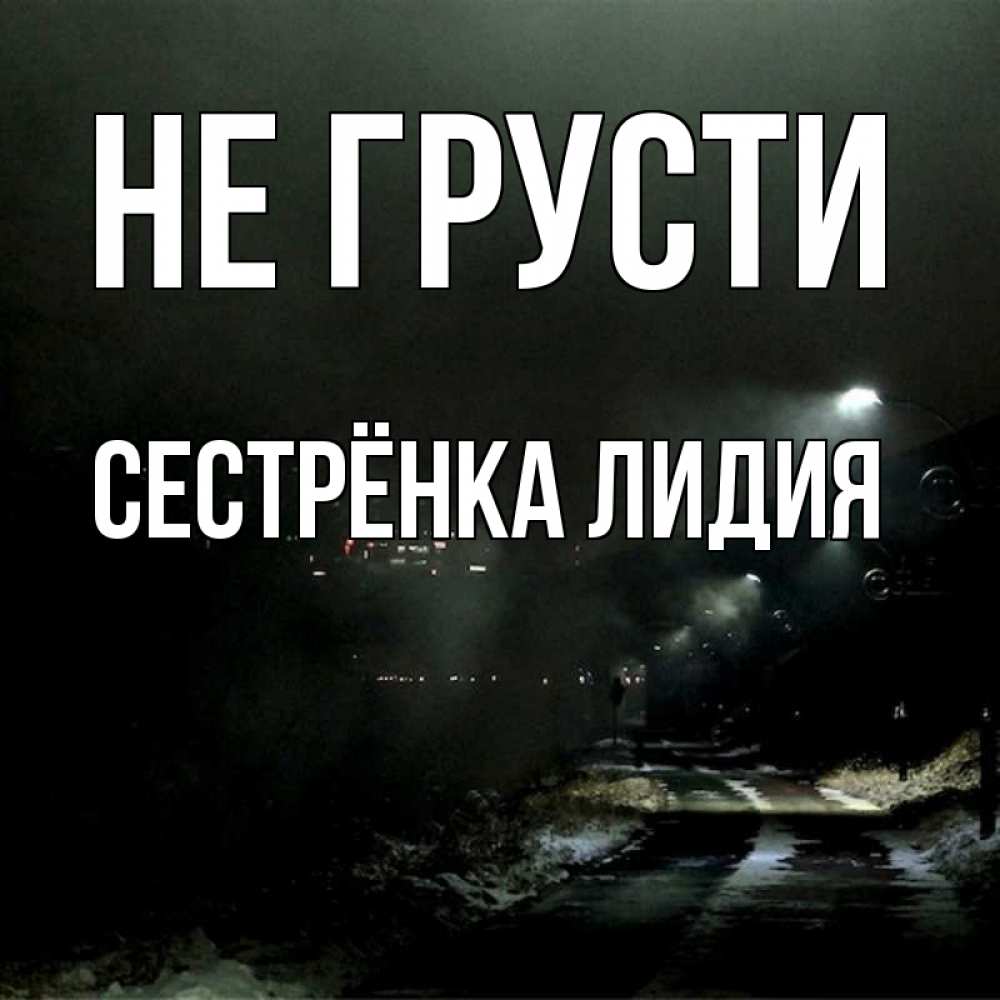 Открытка на каждый день с именем, Сестрёнка-Лидия Не грусти фонари Прикольная открытка с пожеланием онлайн скачать бесплатно 
