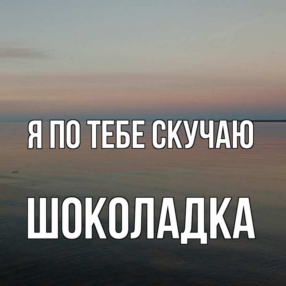 Открытка на каждый день с именем, Шоколадка Я по тебе скучаю пусто Прикольная открытка с пожеланием онлайн скачать бесплатно 