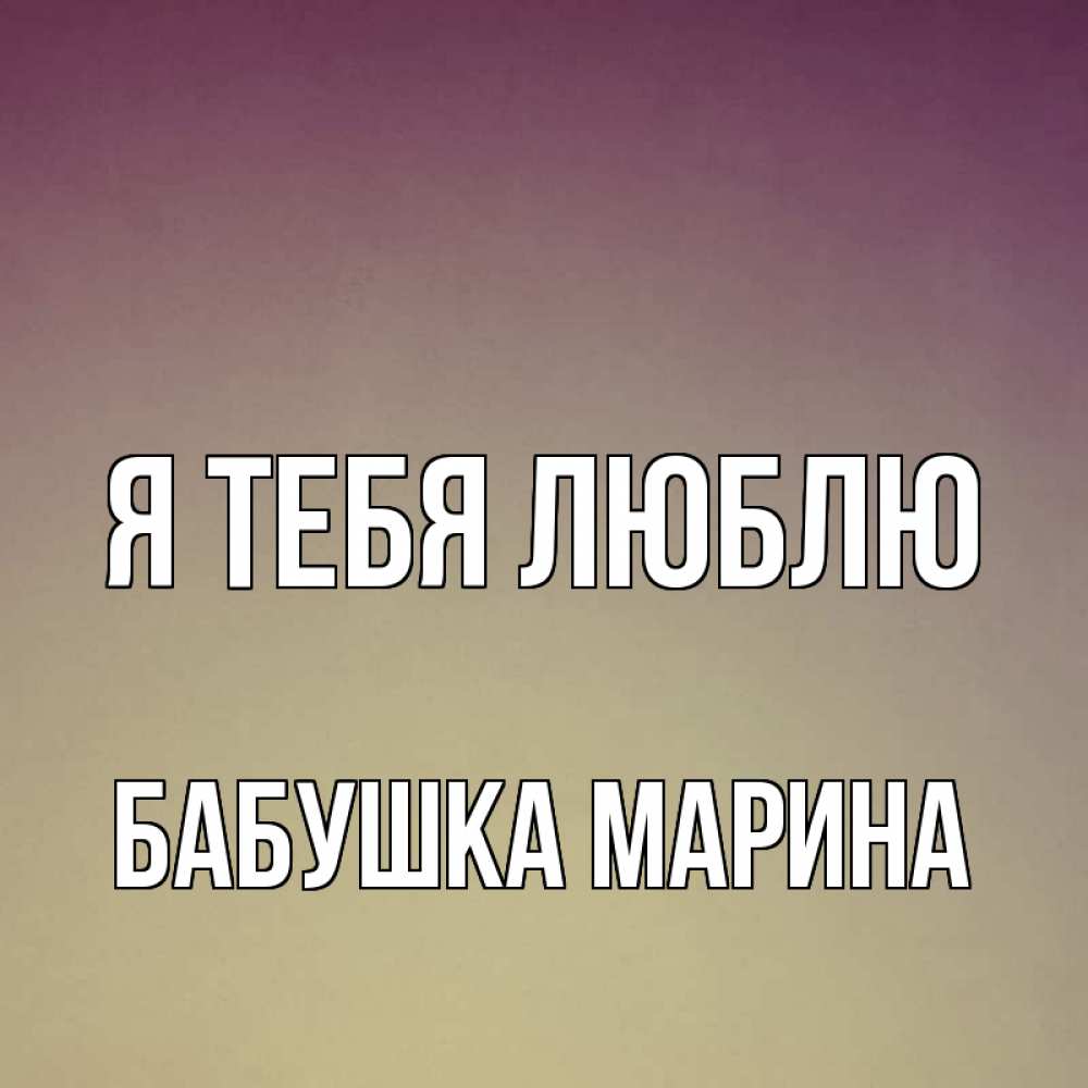 Открытка на каждый день с именем, Бабушка-Марина Я тебя люблю для любимой Прикольная открытка с пожеланием онлайн скачать бесплатно 