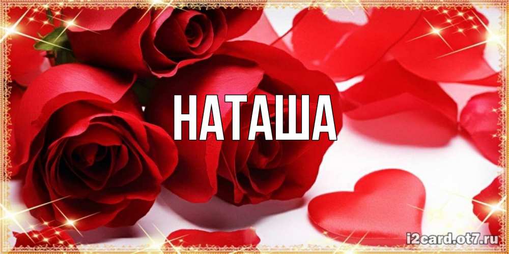 Открытка на каждый день с именем, Наташа Главная красные розы и красные сердечки Прикольная открытка с пожеланием онлайн скачать бесплатно 