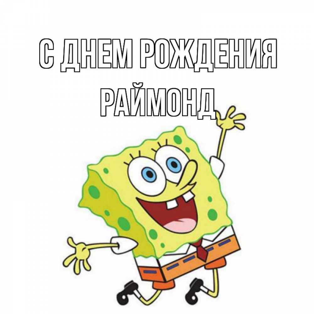 Открытка на каждый день с именем, Раймонд С днем рождения губка боб Прикольная открытка с пожеланием онлайн скачать бесплатно 