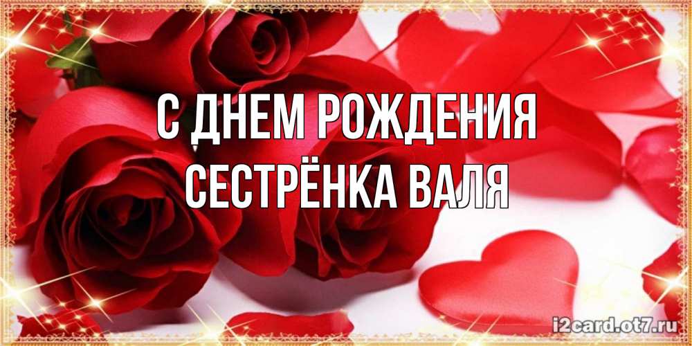 Открытка на каждый день с именем, Сестрёнка-Валя С днем рождения красные розы и красные сердечки Прикольная открытка с пожеланием онлайн скачать бесплатно 