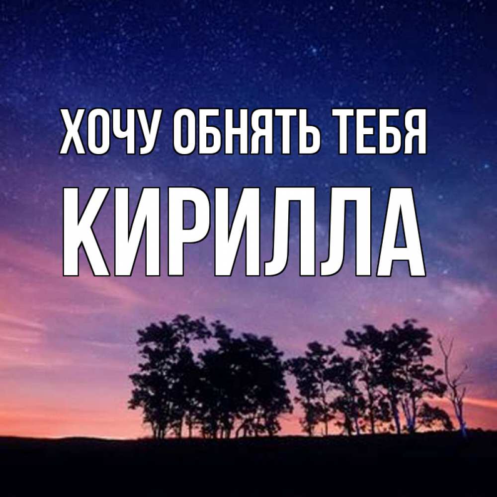 Открытка на каждый день с именем, Кирилла Хочу обнять тебя силуэты деревьев Прикольная открытка с пожеланием онлайн скачать бесплатно 