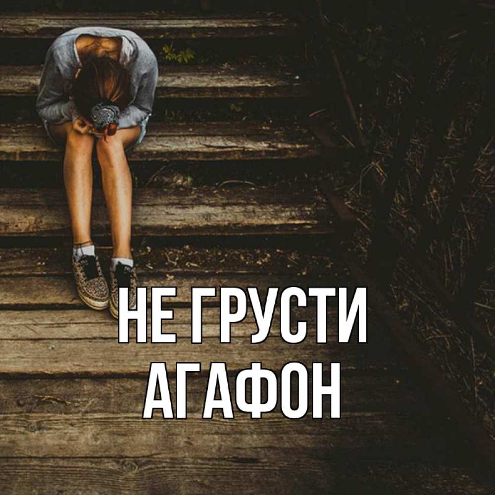 Открытка на каждый день с именем, Агафон Не грусти девушка сидит на деревянных ступеньках Прикольная открытка с пожеланием онлайн скачать бесплатно 