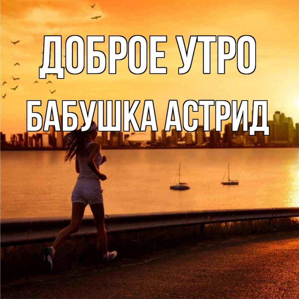 Открытка на каждый день с именем, Бабушка-Астрид Доброе утро девушка бежит Прикольная открытка с пожеланием онлайн скачать бесплатно 