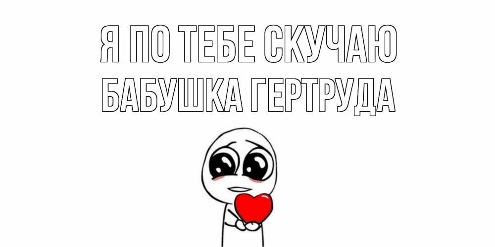 Открытка на каждый день с именем, Бабушка-Гертруда Я по тебе скучаю я очень соскучился по тебе с тролль фейсом Прикольная открытка с пожеланием онлайн скачать бесплатно 