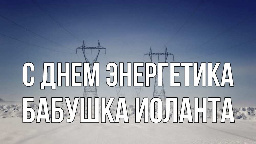Открытка на каждый день с именем, Бабушка-Иоланта С днем энергетика снег зима Прикольная открытка с пожеланием онлайн скачать бесплатно 
