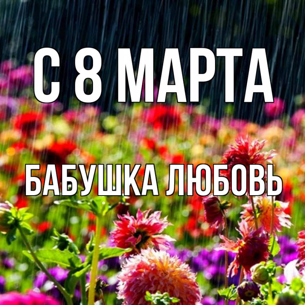 Открытка на каждый день с именем, Бабушка-Любовь С 8 МАРТА цветы под дождиком к международному женскому дню Прикольная открытка с пожеланием онлайн скачать бесплатно 