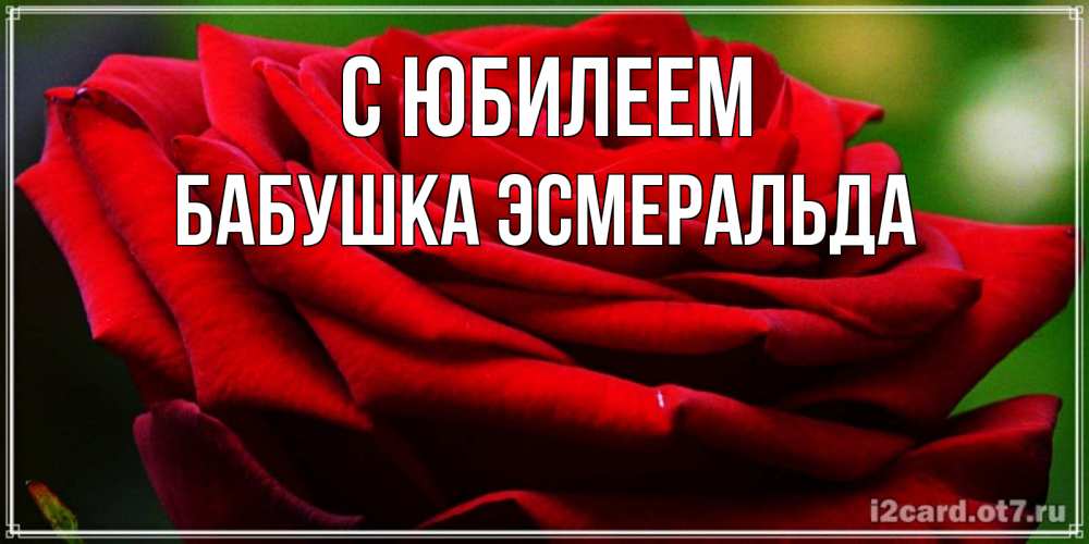 Открытка на каждый день с именем, Бабушка-Эсмеральда С юбилеем розочка очень красивая Прикольная открытка с пожеланием онлайн скачать бесплатно 