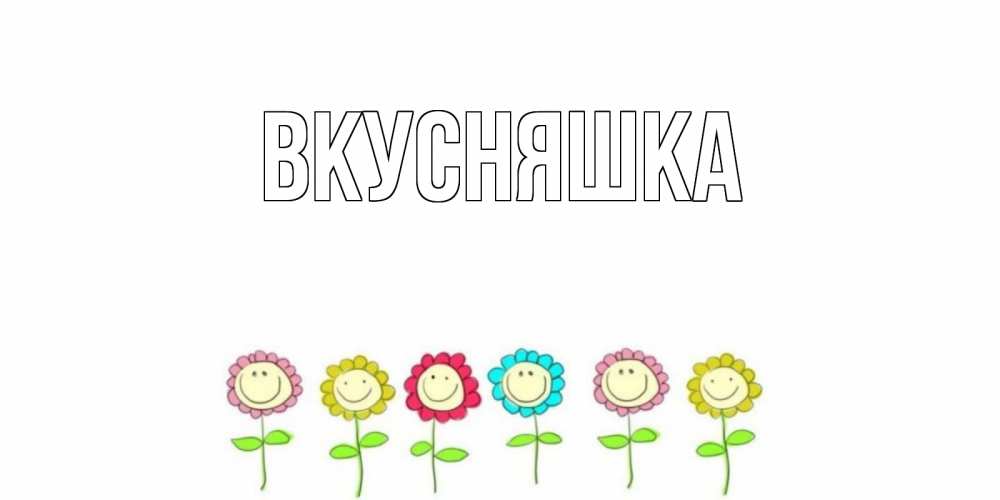 Открытка на каждый день с именем, Вкусняшка Главная улыбка, цветы Прикольная открытка с пожеланием онлайн скачать бесплатно 