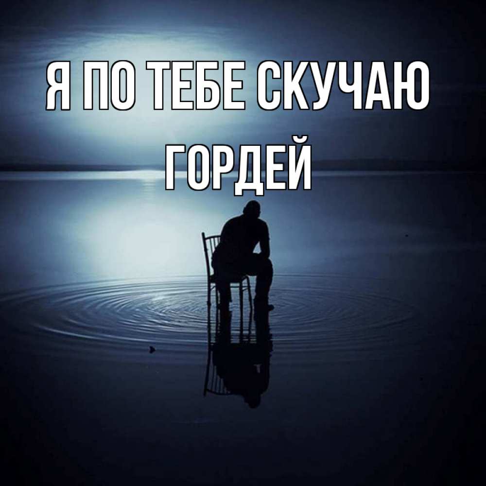 Открытка на каждый день с именем, Гордей Я по тебе скучаю грусть Прикольная открытка с пожеланием онлайн скачать бесплатно 
