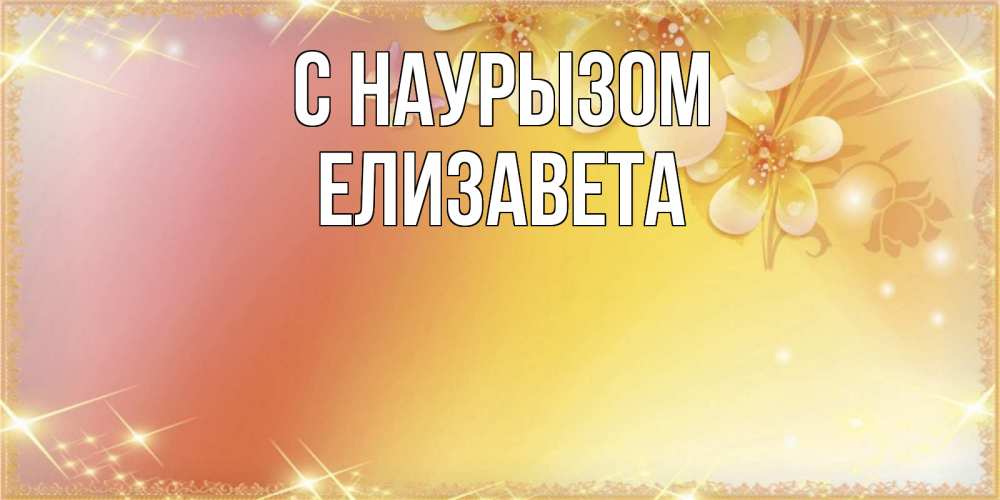 Открытка на каждый день с именем, Елизавета С наурызом бесплатные открытки на праздник весны наурыз Прикольная открытка с пожеланием онлайн скачать бесплатно 