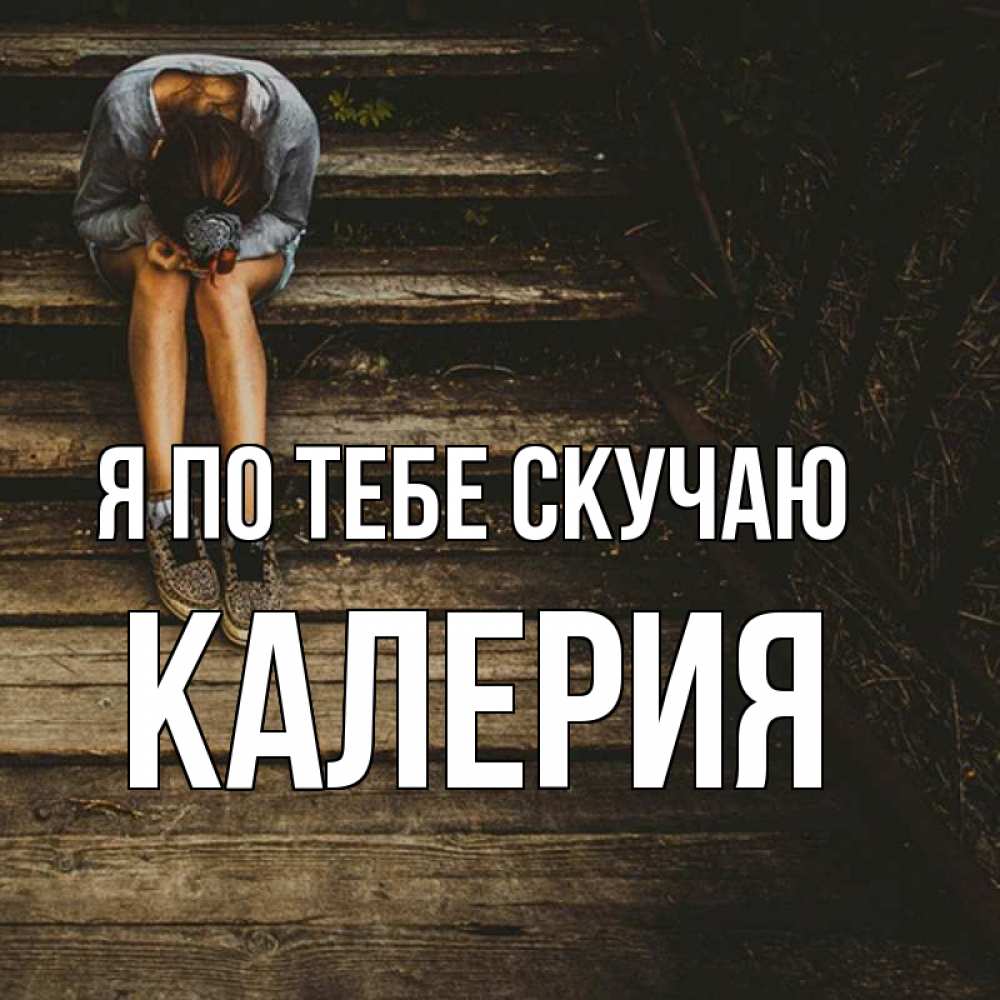 Открытка на каждый день с именем, Калерия Я по тебе скучаю грущу Прикольная открытка с пожеланием онлайн скачать бесплатно 