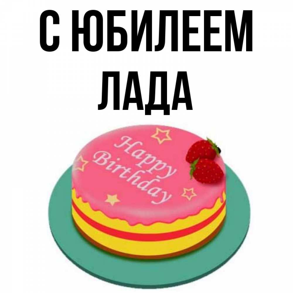 Открытка на каждый день с именем, Лада С юбилеем торт, клубника, днюха Прикольная открытка с пожеланием онлайн скачать бесплатно 