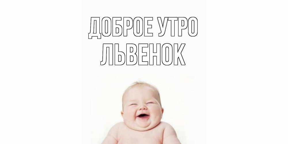Открытка на каждый день с именем, Львенок Доброе утро малыш с улыбкой Прикольная открытка с пожеланием онлайн скачать бесплатно 
