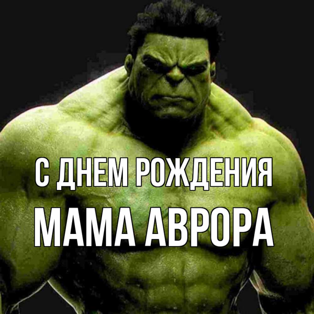 Открытка на каждый день с именем, Мама-Аврора С днем рождения зеленый супергерой марвел Прикольная открытка с пожеланием онлайн скачать бесплатно 
