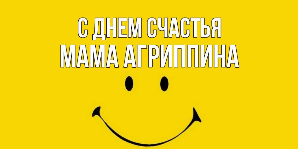 Открытка на каждый день с именем, Мама-Агриппина С днем счастья радость и улыбка Прикольная открытка с пожеланием онлайн скачать бесплатно 