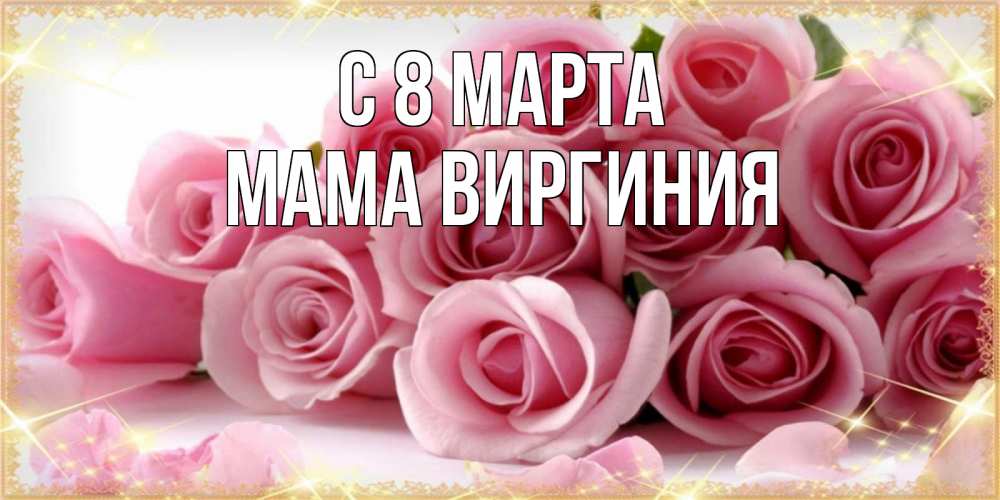 Открытка на каждый день с именем, Мама-Виргиния С 8 МАРТА поздравления женщин с 8 марта Прикольная открытка с пожеланием онлайн скачать бесплатно 