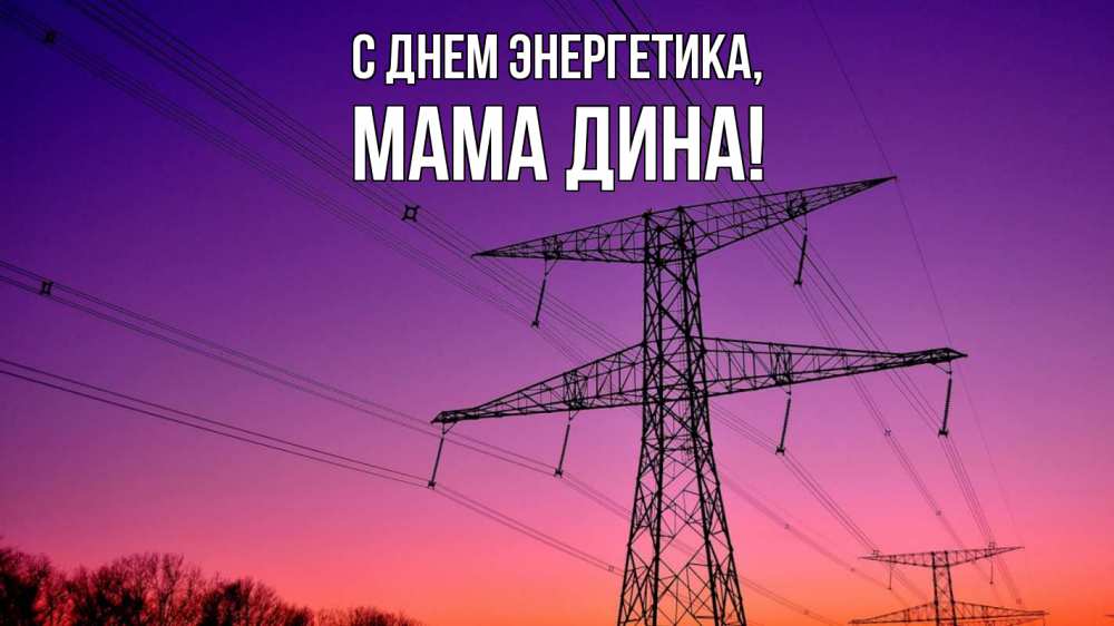 Открытка на каждый день с именем, Мама-Дина С днем энергетика закат лэп Прикольная открытка с пожеланием онлайн скачать бесплатно 