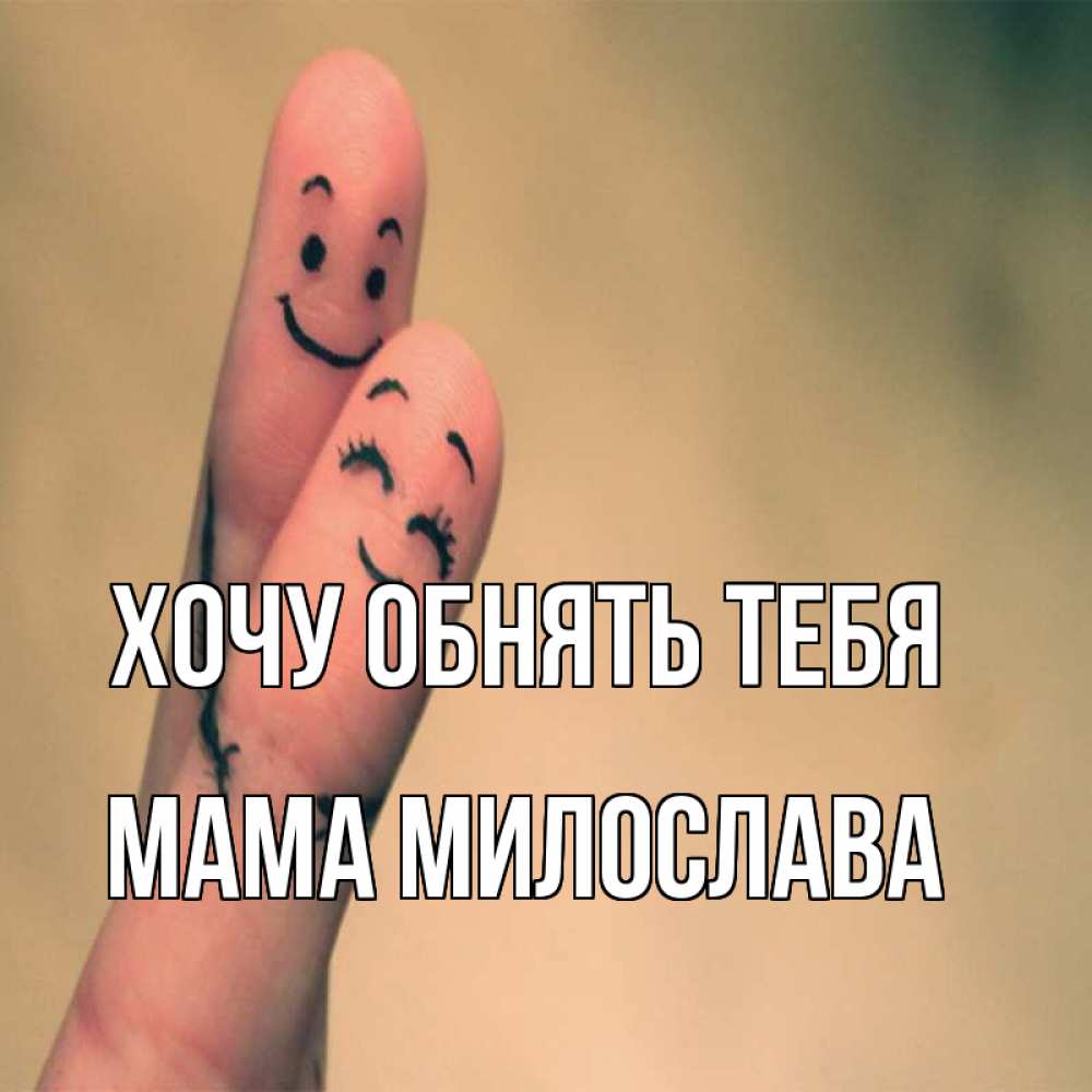 Открытка на каждый день с именем, Мама-Милослава Хочу обнять тебя рисунок на пальцах Прикольная открытка с пожеланием онлайн скачать бесплатно 