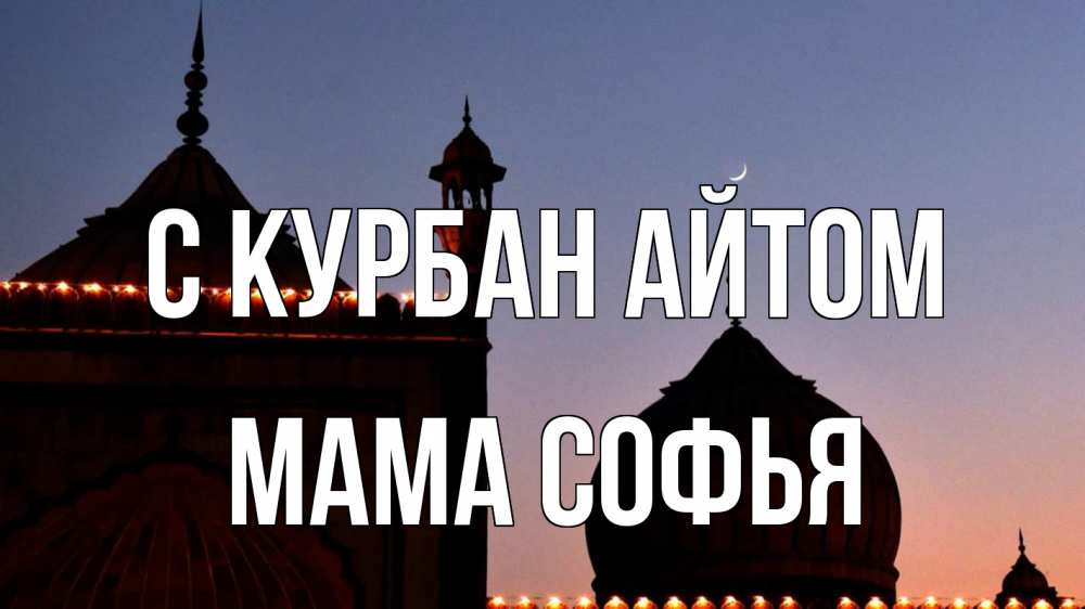 Открытка на каждый день с именем, Мама-Софья С курбан айтом мечеть Прикольная открытка с пожеланием онлайн скачать бесплатно 