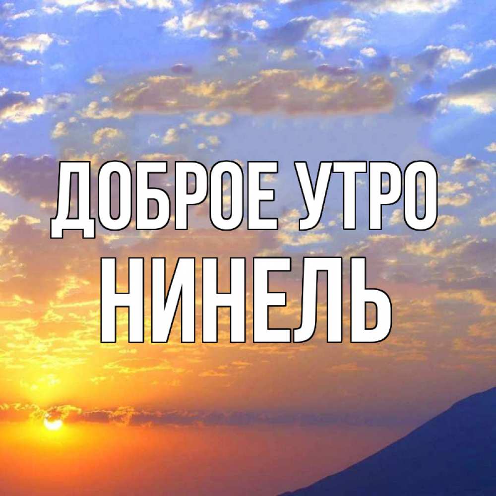 Открытка на каждый день с именем, Нинель Доброе утро облака и солнце Прикольная открытка с пожеланием онлайн скачать бесплатно 