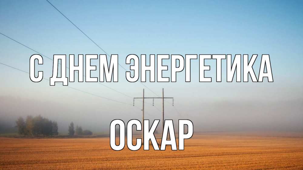 Открытка на каждый день с именем, Оскар С днем энергетика ЛЭП столбы Прикольная открытка с пожеланием онлайн скачать бесплатно 