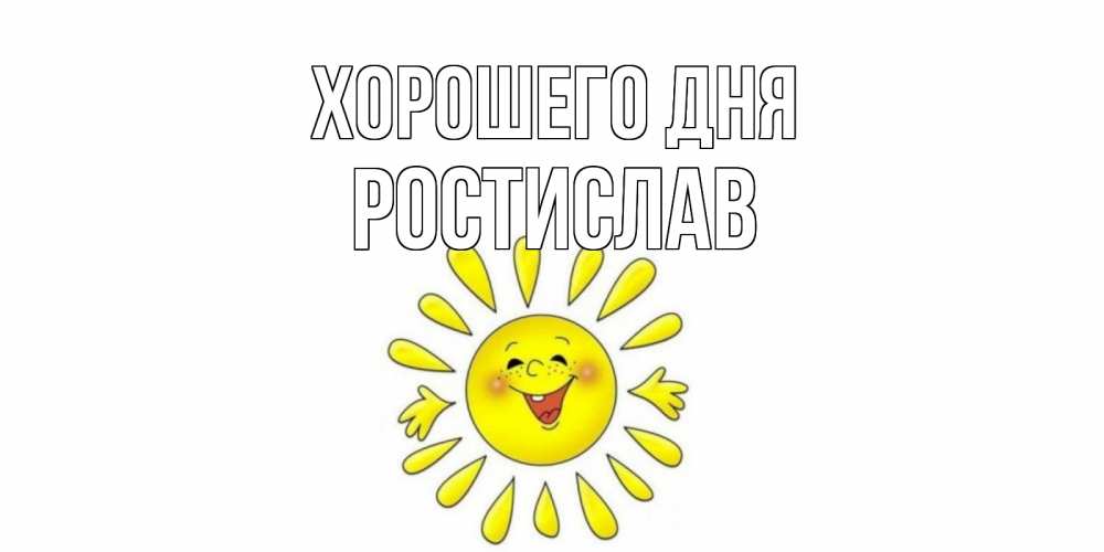 Открытка на каждый день с именем, Ростислав Хорошего дня открытка на каждый день Прикольная открытка с пожеланием онлайн скачать бесплатно 