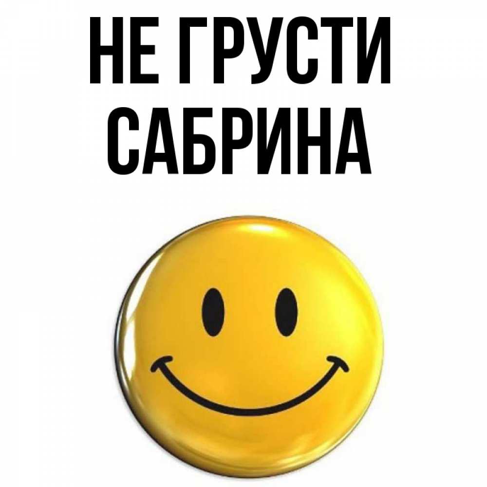 Открытка на каждый день с именем, Сабрина Не грусти триде смайл Прикольная открытка с пожеланием онлайн скачать бесплатно 