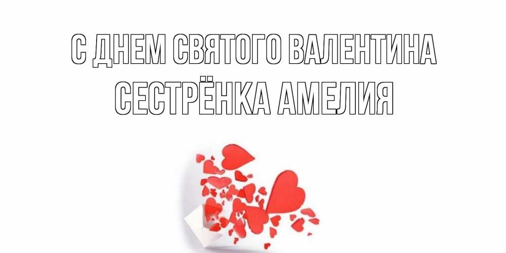 Открытка на каждый день с именем, Сестрёнка-Амелия С днем Святого Валентина конвертик для валентинки Прикольная открытка с пожеланием онлайн скачать бесплатно 