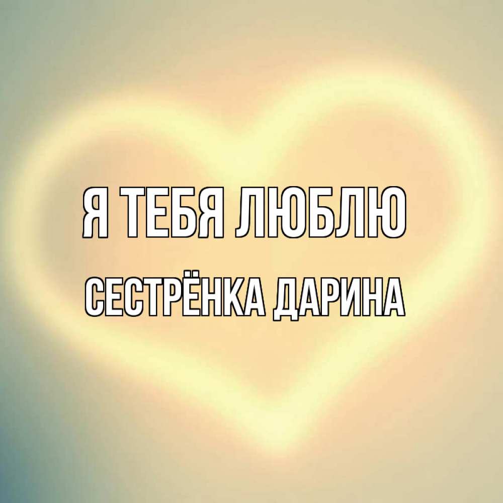 Открытка на каждый день с именем, Сестрёнка-Дарина Я тебя люблю сердце Прикольная открытка с пожеланием онлайн скачать бесплатно 