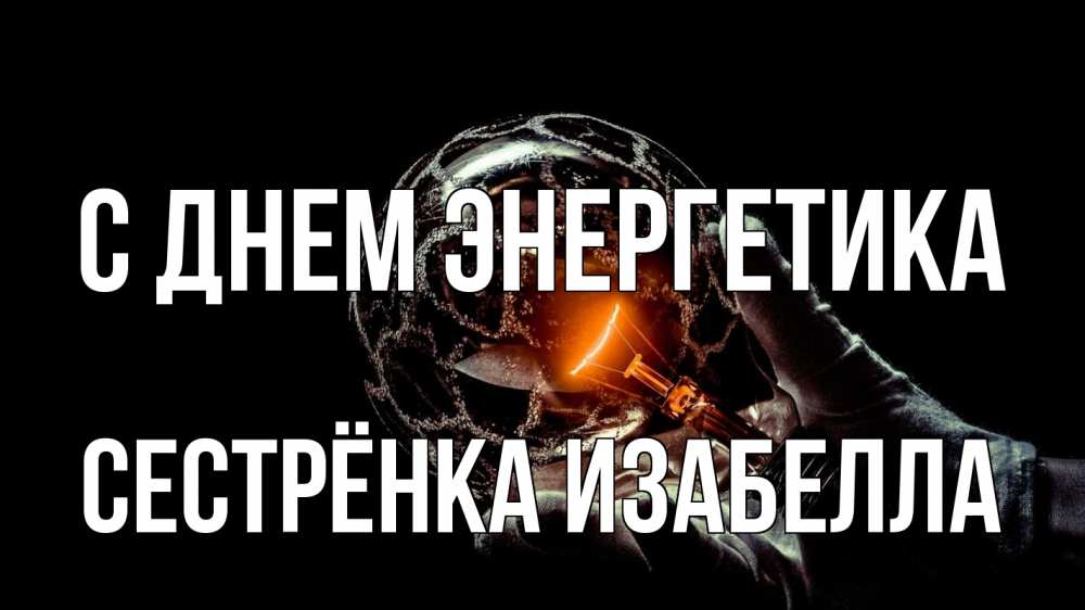 Открытка на каждый день с именем, Сестрёнка-Изабелла С днем энергетика лампа Прикольная открытка с пожеланием онлайн скачать бесплатно 