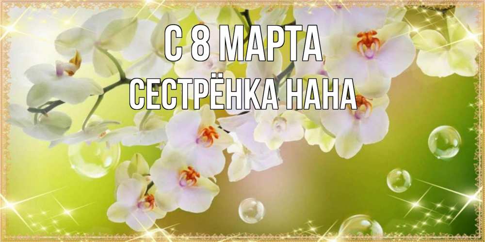 Открытка на каждый день с именем, Сестрёнка-Нана С 8 марта открытка с цветами на международный женский день Прикольная открытка с пожеланием онлайн скачать бесплатно 
