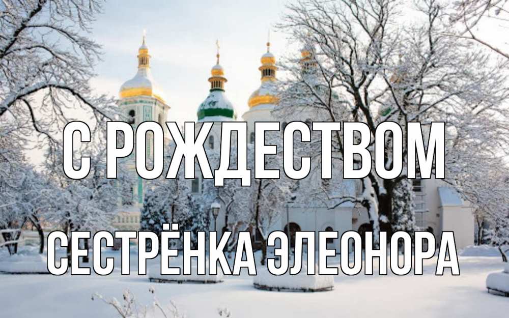 Открытка на каждый день с именем, Сестрёнка-Элеонора С рождеством зима, церковь Прикольная открытка с пожеланием онлайн скачать бесплатно 