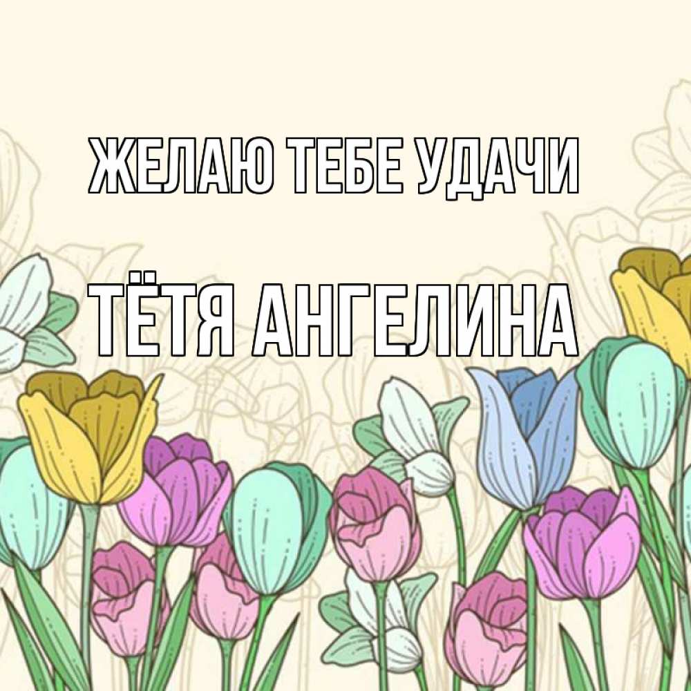 Открытка на каждый день с именем, Тётя-Ангелина Желаю тебе удачи тюльпаны Прикольная открытка с пожеланием онлайн скачать бесплатно 
