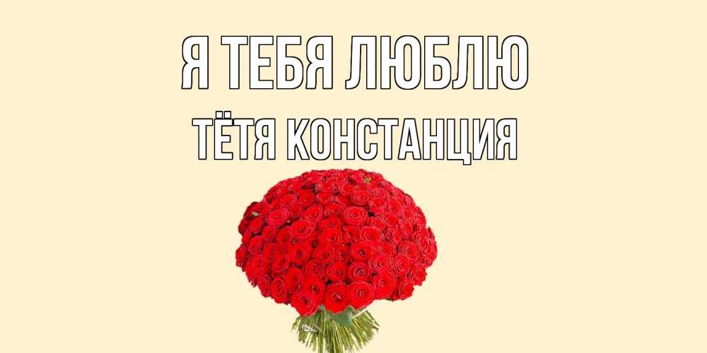 Открытка на каждый день с именем, Тётя-Констанция Я тебя люблю розы Прикольная открытка с пожеланием онлайн скачать бесплатно 
