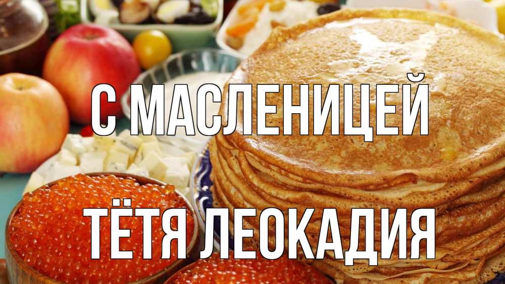 Открытка на каждый день с именем, Тётя-Леокадия С масленицей блины Прикольная открытка с пожеланием онлайн скачать бесплатно 